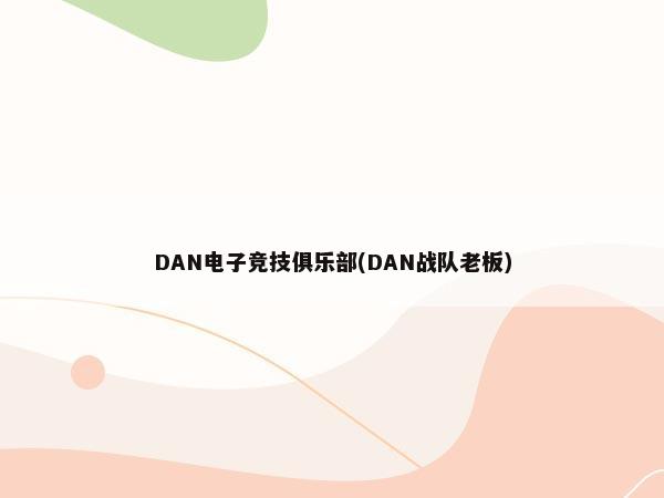 DAN电子竞技俱乐部(DAN战队老板)